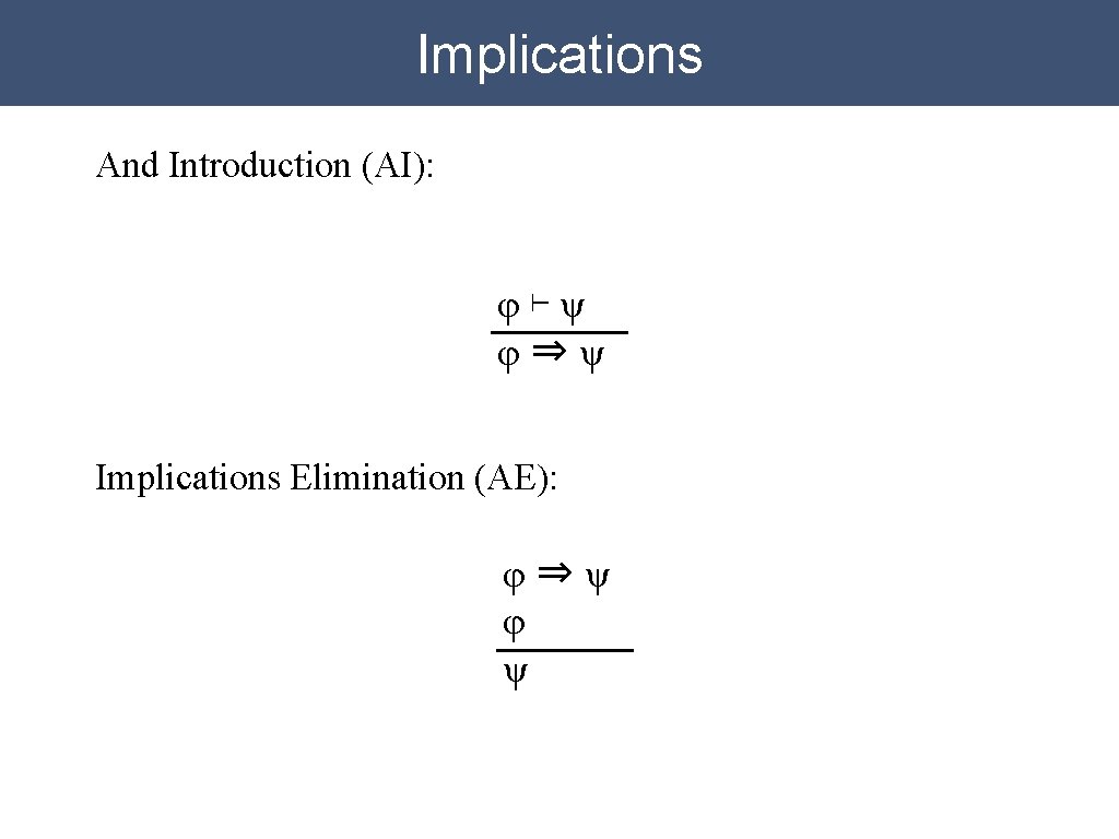 Implications And Introduction (AI): φ⊢ψ φ⇒ψ Implications Elimination (AE): φ⇒ψ φ ψ 