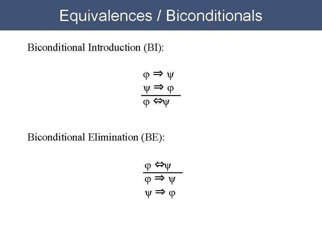 Equivalences / Biconditionals Biconditional Introduction (BI): φ⇒ψ ψ⇒φ φ ⇔ψ Biconditional Elimination (BE): φ