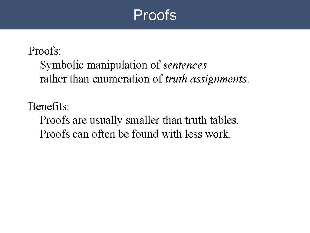 Proofs: Symbolic manipulation of sentences rather than enumeration of truth assignments. Benefits: Proofs are