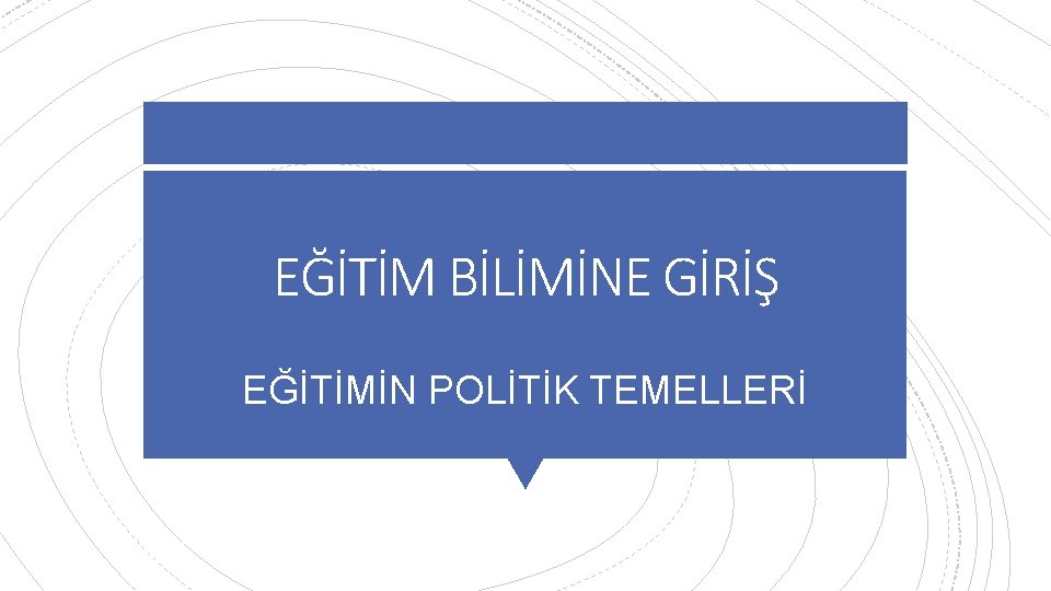 EĞİTİM BİLİMİNE GİRİŞ EĞİTİMİN POLİTİK TEMELLERİ 