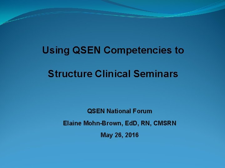 Using QSEN Competencies to Structure Clinical Seminars QSEN National Forum Elaine Mohn-Brown, Ed. D,