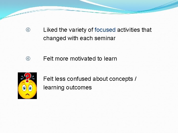  Liked the variety of focused activities that changed with each seminar Felt more