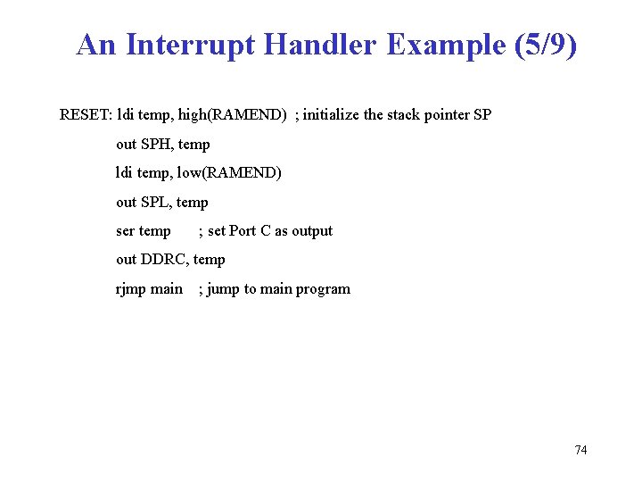 An Interrupt Handler Example (5/9) RESET: ldi temp, high(RAMEND) ; initialize the stack pointer