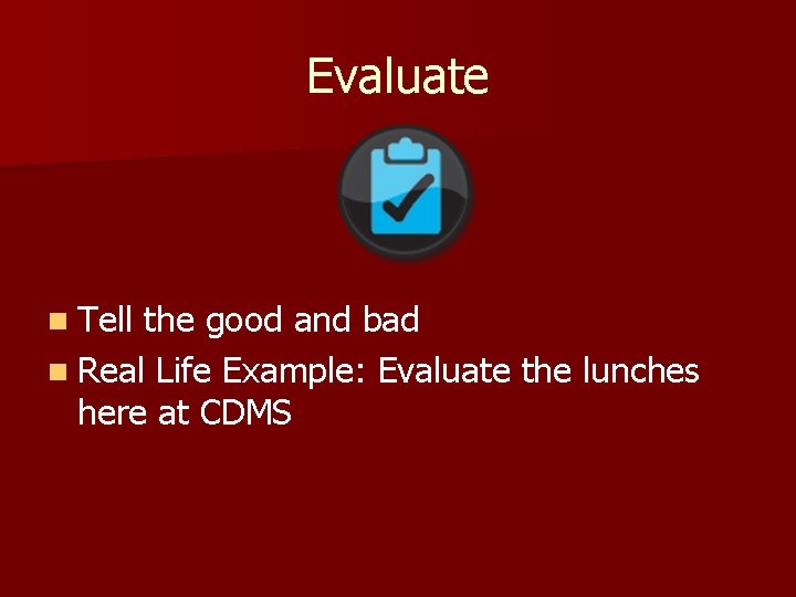 Evaluate n Tell the good and bad n Real Life Example: Evaluate the lunches