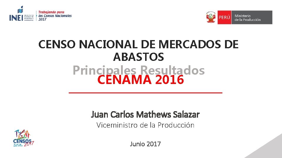 CENSO NACIONAL DE MERCADOS DE ABASTOS Principales Resultados CENAMA 2016 Juan Carlos Mathews Salazar
