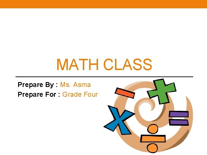 MATH CLASS Prepare By : Ms. Asma Prepare For : Grade Four 