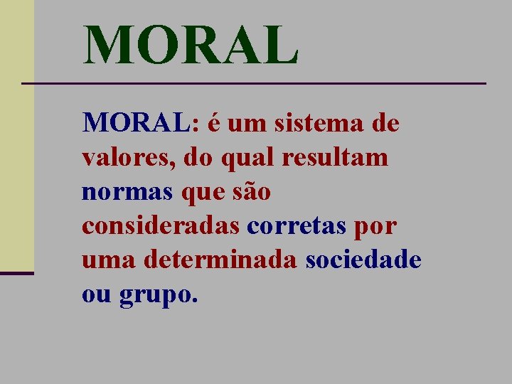 MORAL: é um sistema de valores, do qual resultam normas que são consideradas corretas