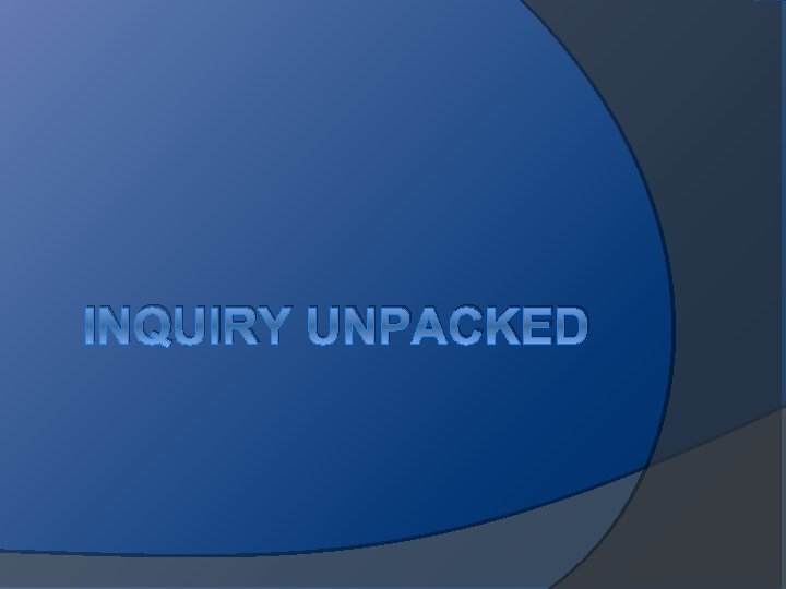 INQUIRY UNPACKED 