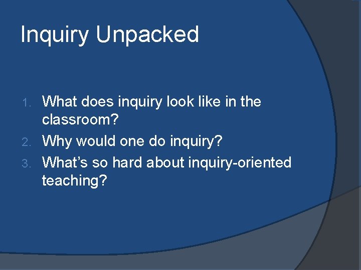 Inquiry Unpacked What does inquiry look like in the classroom? 2. Why would one