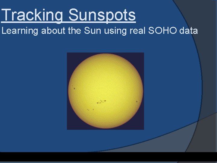 Tracking Sunspots Learning about the Sun using real SOHO data Adapted from an activity