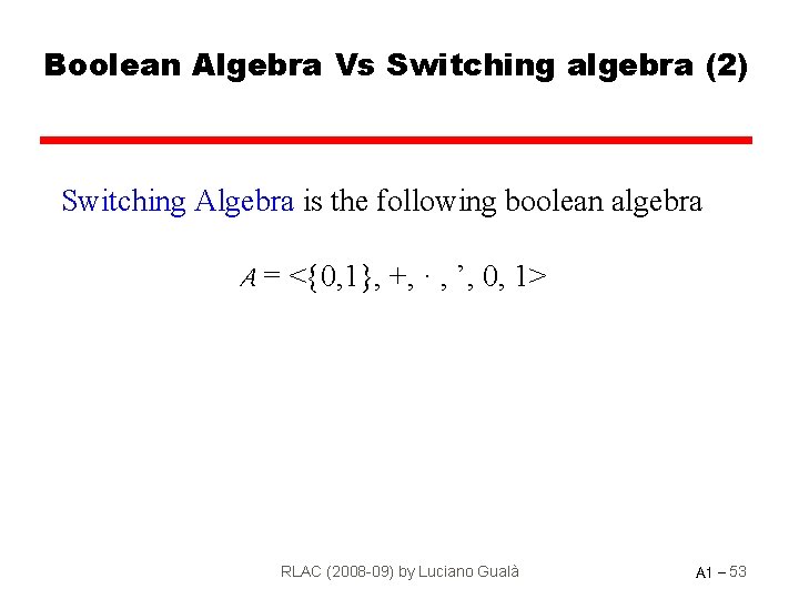 Boolean Algebra Vs Switching algebra (2) Switching Algebra is the following boolean algebra A
