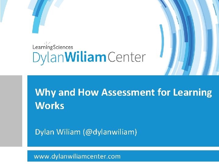 Why and How Assessment for Learning Works Dylan Wiliam (@dylanwiliam) www. dylanwiliamcenter. com 