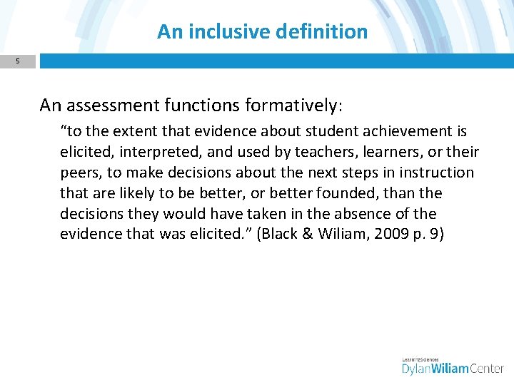 An inclusive definition 5 An assessment functions formatively: “to the extent that evidence about