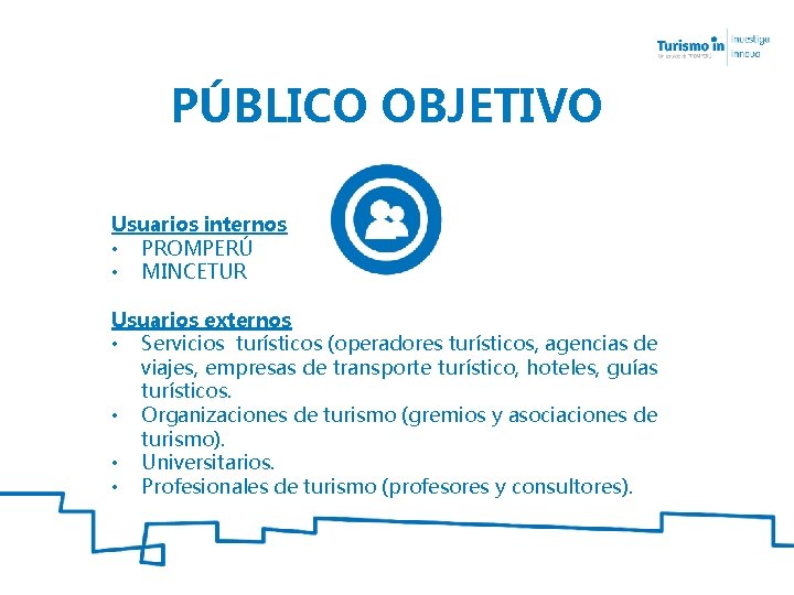 PÚBLICO OBJETIVO Usuarios internos • PROMPERÚ • MINCETUR Usuarios externos • Servicios turísticos (operadores