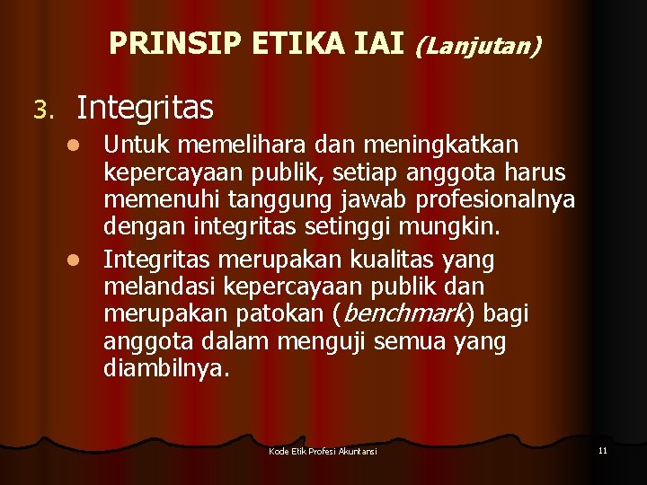 PRINSIP ETIKA IAI (Lanjutan) 3. Integritas Untuk memelihara dan meningkatkan kepercayaan publik, setiap anggota