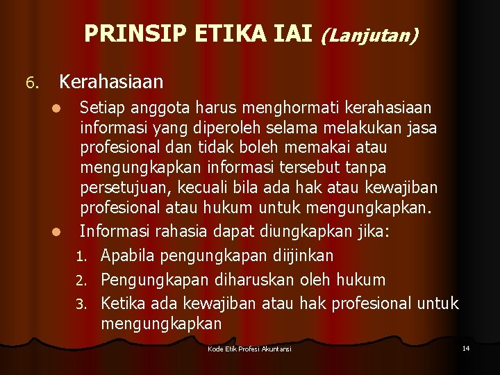 PRINSIP ETIKA IAI (Lanjutan) 6. Kerahasiaan Setiap anggota harus menghormati kerahasiaan informasi yang diperoleh