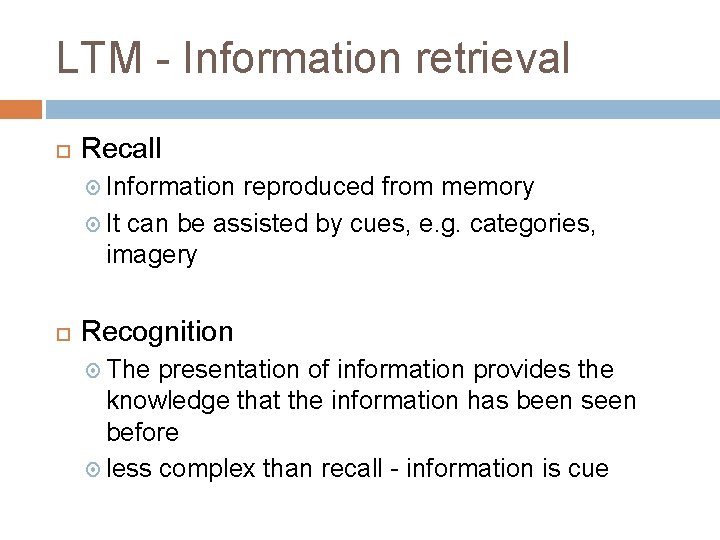 LTM - Information retrieval Recall Information reproduced from memory It can be assisted by