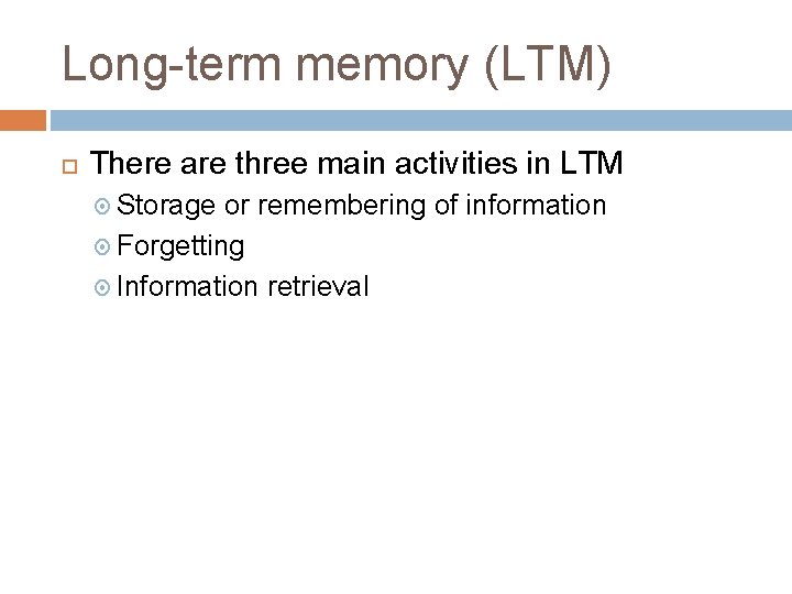 Long-term memory (LTM) There are three main activities in LTM Storage or remembering of