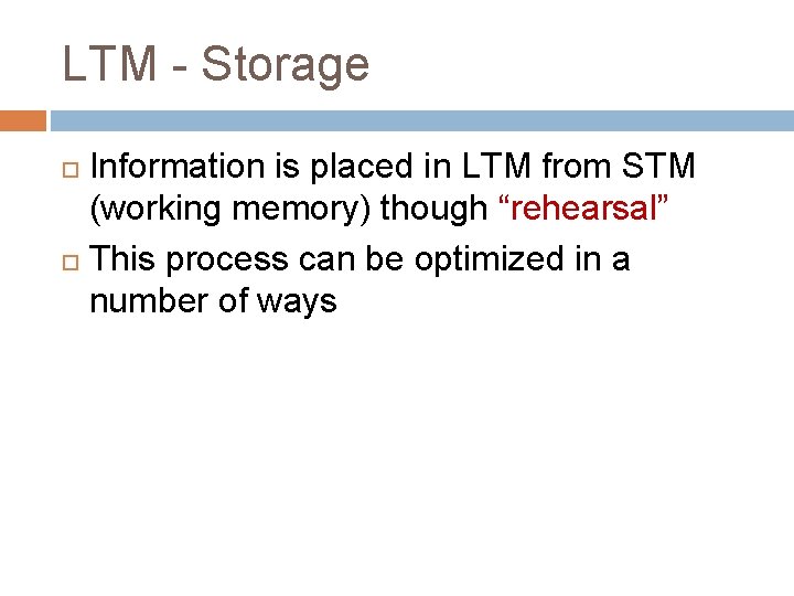 LTM - Storage Information is placed in LTM from STM (working memory) though “rehearsal”