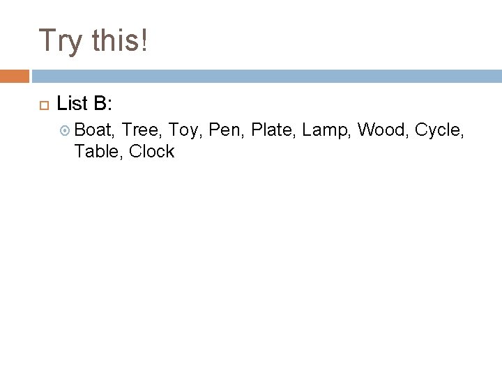 Try this! List B: Boat, Tree, Toy, Pen, Plate, Lamp, Wood, Cycle, Table, Clock