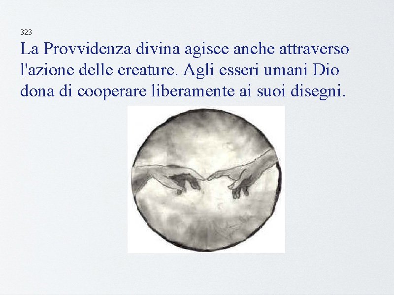 323 La Provvidenza divina agisce anche attraverso l'azione delle creature. Agli esseri umani Dio