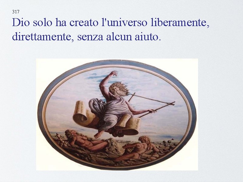 317 Dio solo ha creato l'universo liberamente, direttamente, senza alcun aiuto. 