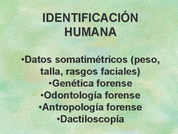 IDENTIFICACIÓN HUMANA • Datos somatimétricos (peso, talla, rasgos faciales) • Genética forense • Odontología