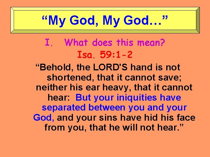 “My God, My God…” I. What does this mean? Isa. 59: 1 -2 “Behold,