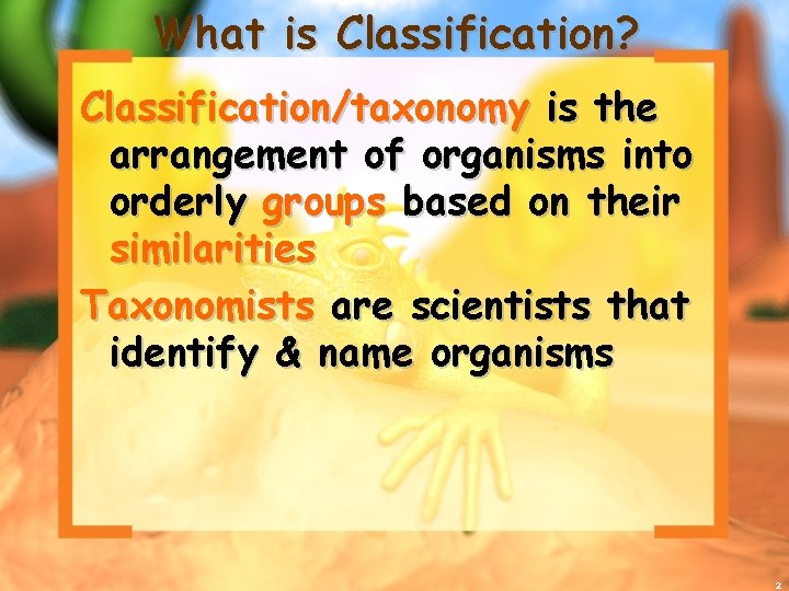 What is Classification? Classification/taxonomy is the arrangement of organisms into orderly groups based on