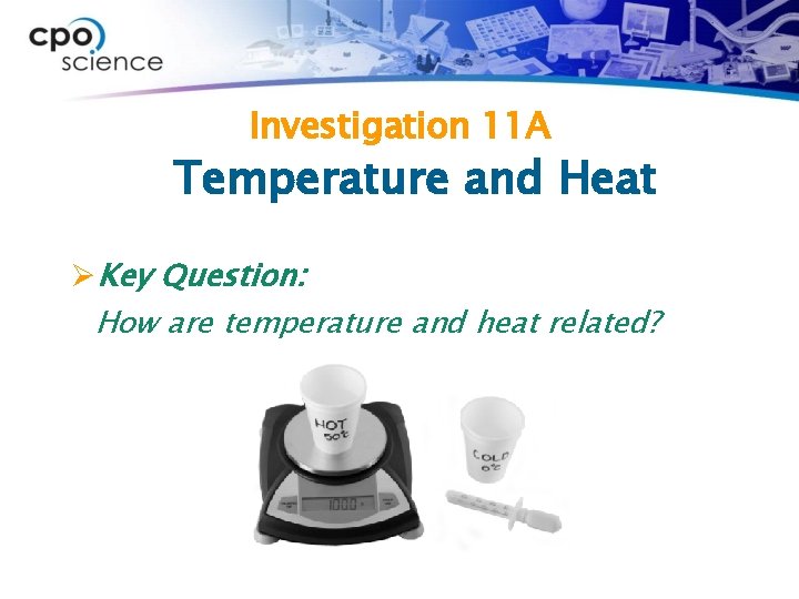 Investigation 11 A Temperature and Heat ØKey Question: How are temperature and heat related?