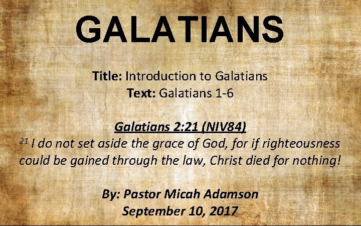 GALATIANS Title: Introduction to Galatians Text: Galatians 1 -6 Galatians 2: 21 (NIV 84)