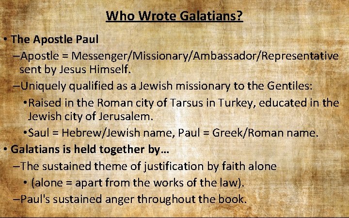 Who Wrote Galatians? • The Apostle Paul –Apostle = Messenger/Missionary/Ambassador/Representative sent by Jesus Himself.