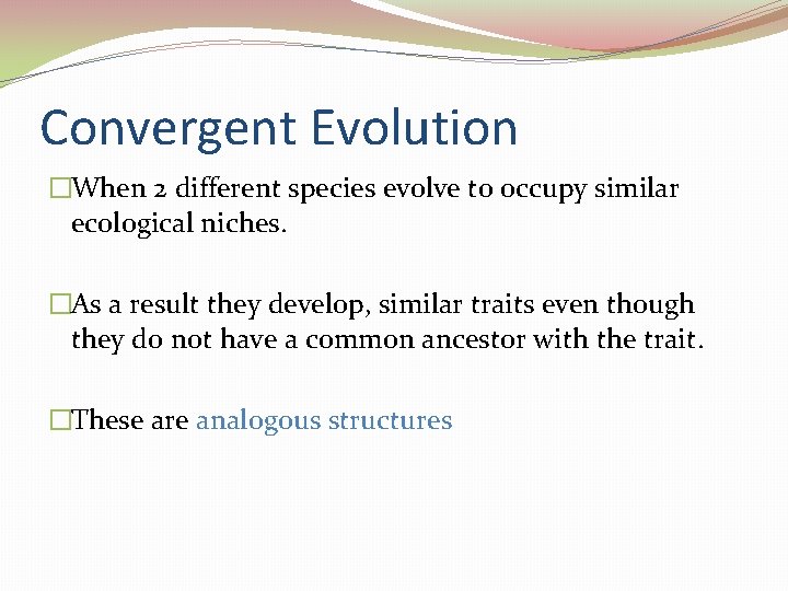 Convergent Evolution �When 2 different species evolve to occupy similar ecological niches. �As a