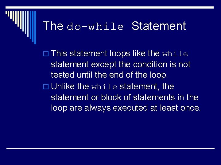 The do-while Statement o This statement loops like the while statement except the condition