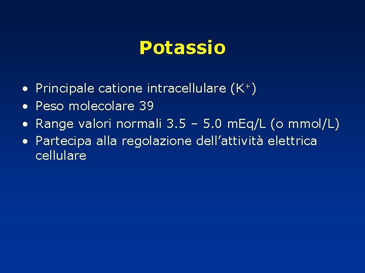 Potassio • • Principale catione intracellulare (K+) Peso molecolare 39 Range valori normali 3.