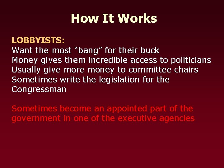 How It Works LOBBYISTS: Want the most “bang” for their buck Money gives them