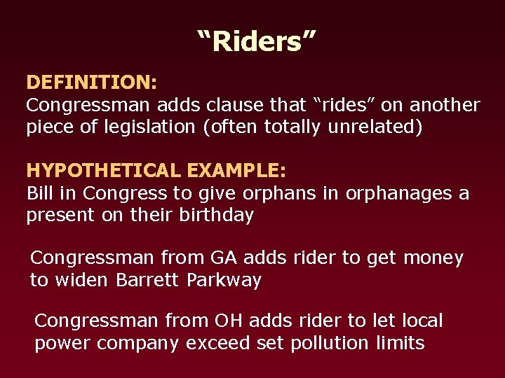 “Riders” DEFINITION: Congressman adds clause that “rides” on another piece of legislation (often totally