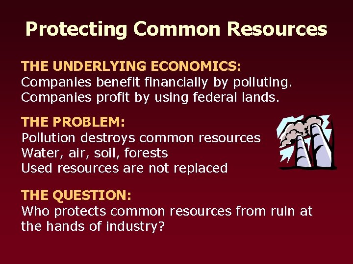 Protecting Common Resources THE UNDERLYING ECONOMICS: Companies benefit financially by polluting. Companies profit by