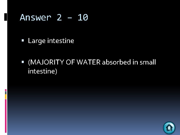 Answer 2 – 10 Large intestine (MAJORITY OF WATER absorbed in small intestine) 