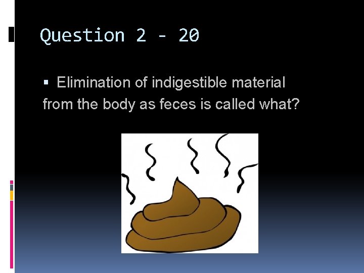 Question 2 - 20 Elimination of indigestible material from the body as feces is