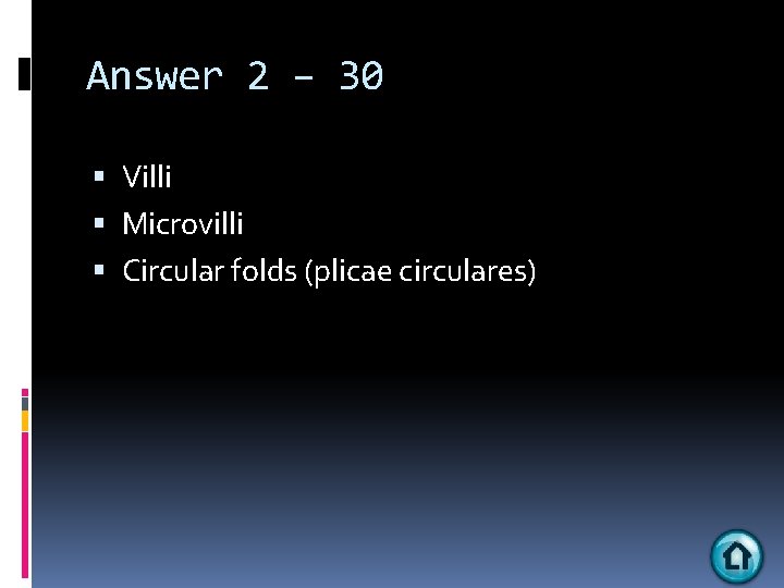 Answer 2 – 30 Villi Microvilli Circular folds (plicae circulares) 