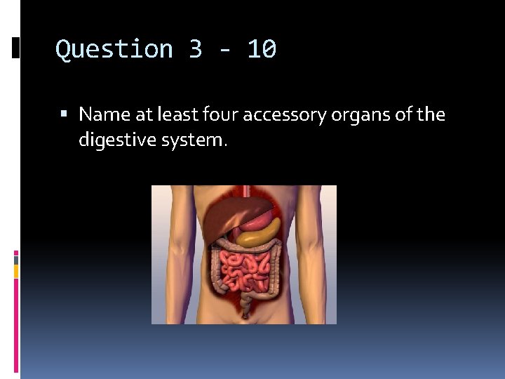 Question 3 - 10 Name at least four accessory organs of the digestive system.