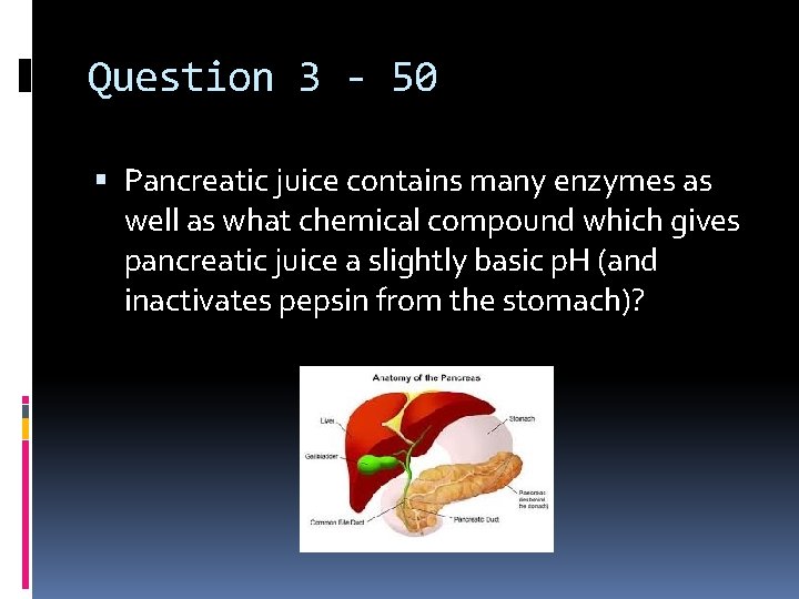 Question 3 - 50 Pancreatic juice contains many enzymes as well as what chemical