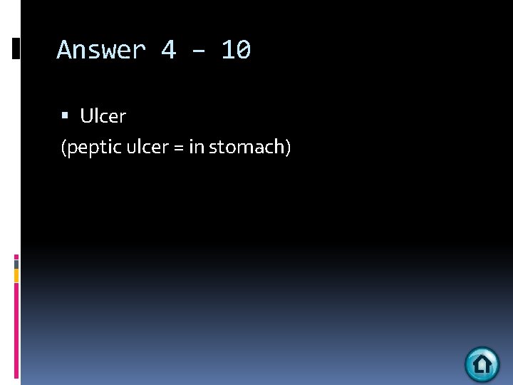 Answer 4 – 10 Ulcer (peptic ulcer = in stomach) 