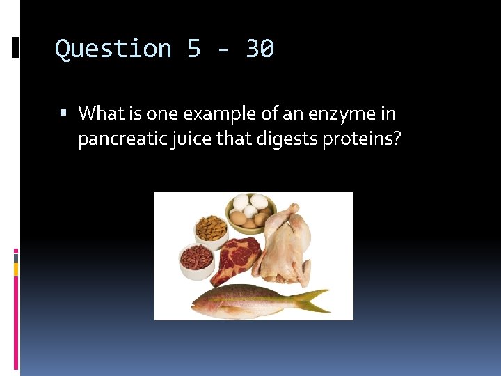 Question 5 - 30 What is one example of an enzyme in pancreatic juice