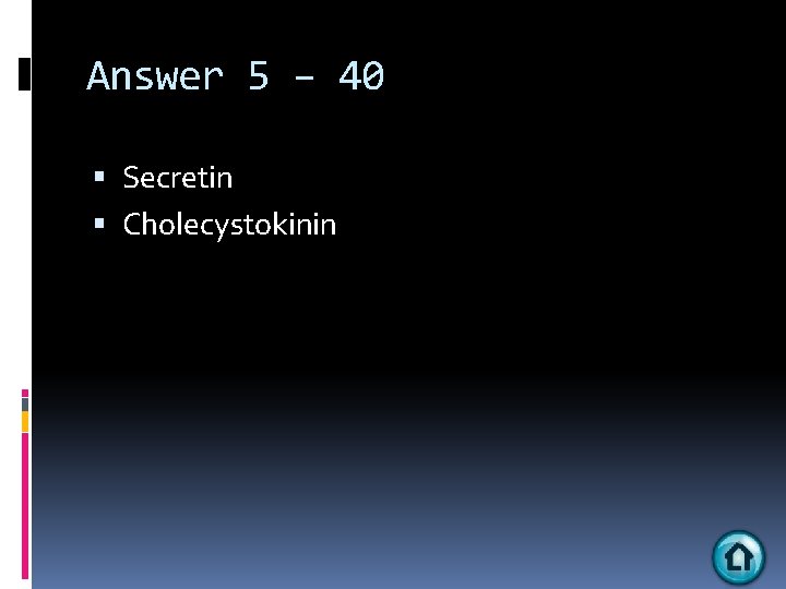 Answer 5 – 40 Secretin Cholecystokinin 