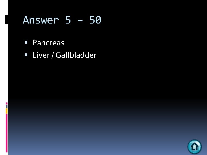 Answer 5 – 50 Pancreas Liver / Gallbladder 