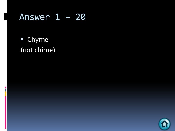 Answer 1 – 20 Chyme (not chime) 