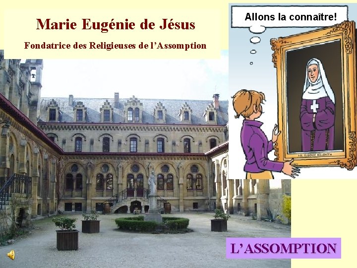 Marie Eugénie de Jésus Allons la connaître! Fondatrice des Religieuses de l’Assomption L’ASSOMPTION 