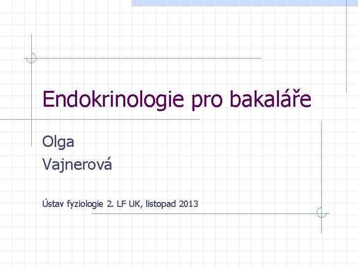 Endokrinologie pro bakaláře Olga Vajnerová Ústav fyziologie 2. LF UK, listopad 2013 